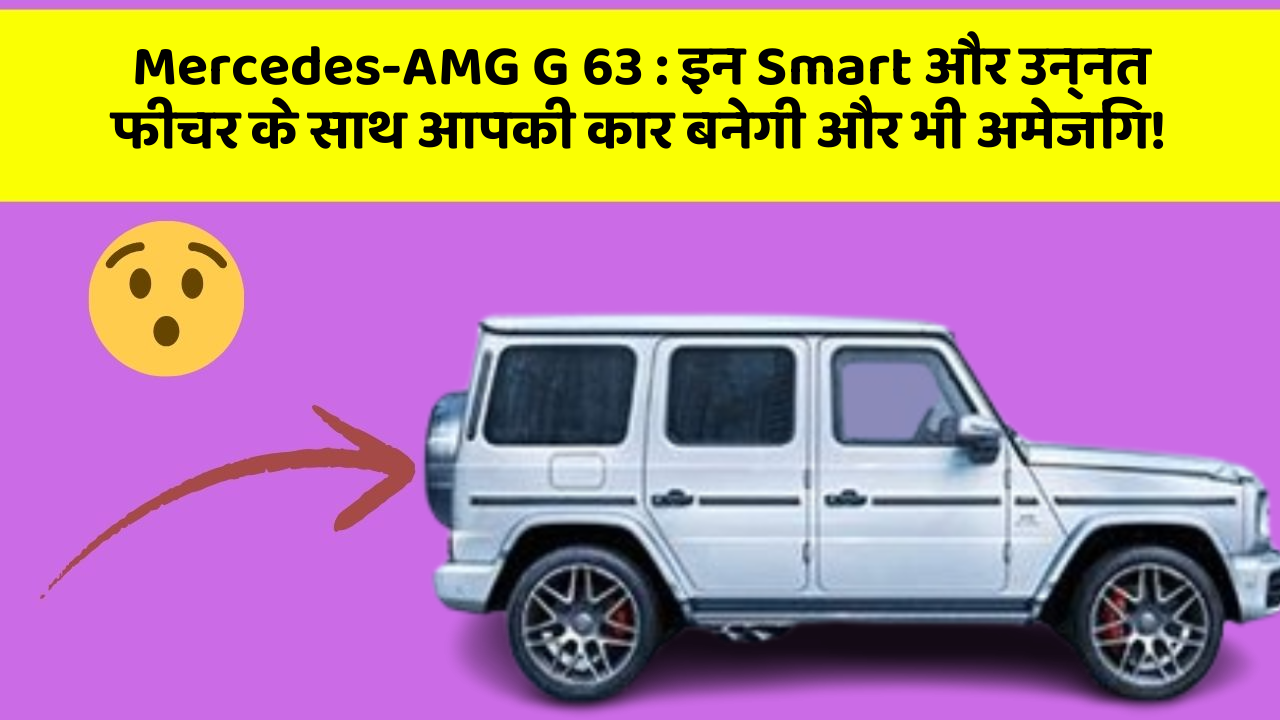 Mercedes-AMG G 63: इन Smart और उन्नत फीचर के साथ आपकी कार बनेगी और भी अमेजिंग!