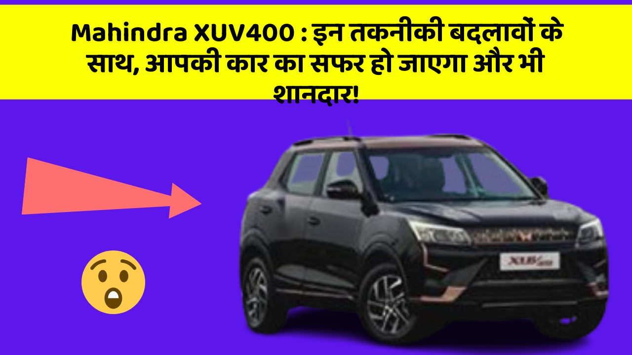 Mahindra XUV400: इन तकनीकी बदलावों के साथ, आपकी कार का सफर हो जाएगा और भी शानदार!