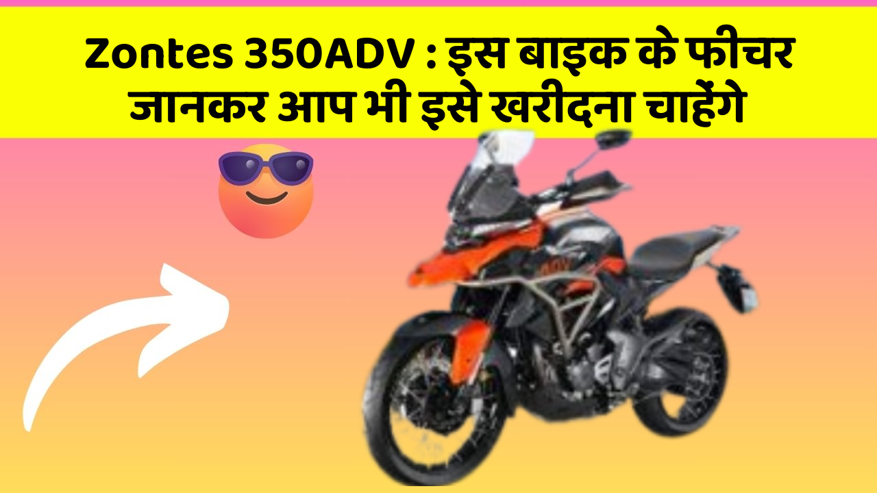Zontes 350ADV : इस बाइक के फीचर जानकर आप भी इसे खरीदना चाहेंगे