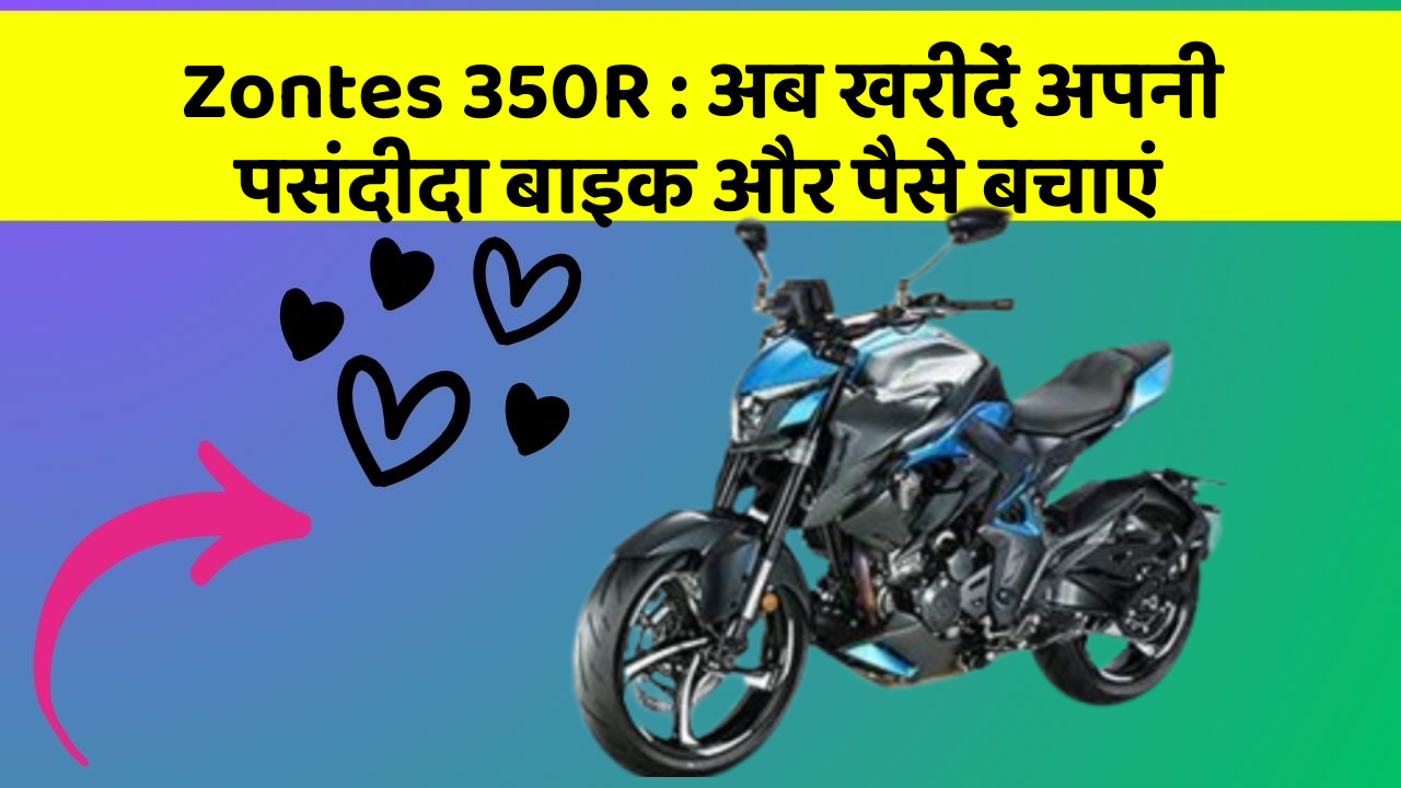 Zontes 350R: अब खरीदें अपनी पसंदीदा बाइक और पैसे बचाएं