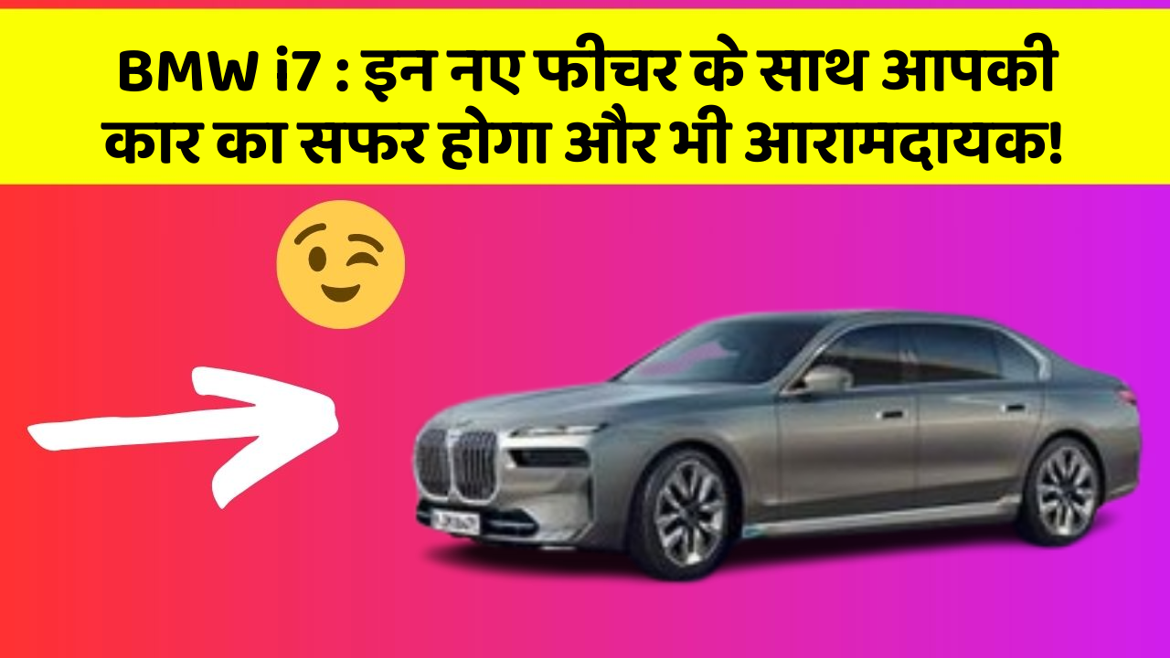BMW i7 : इन नए फीचर के साथ आपकी कार का सफर होगा और भी आरामदायक!