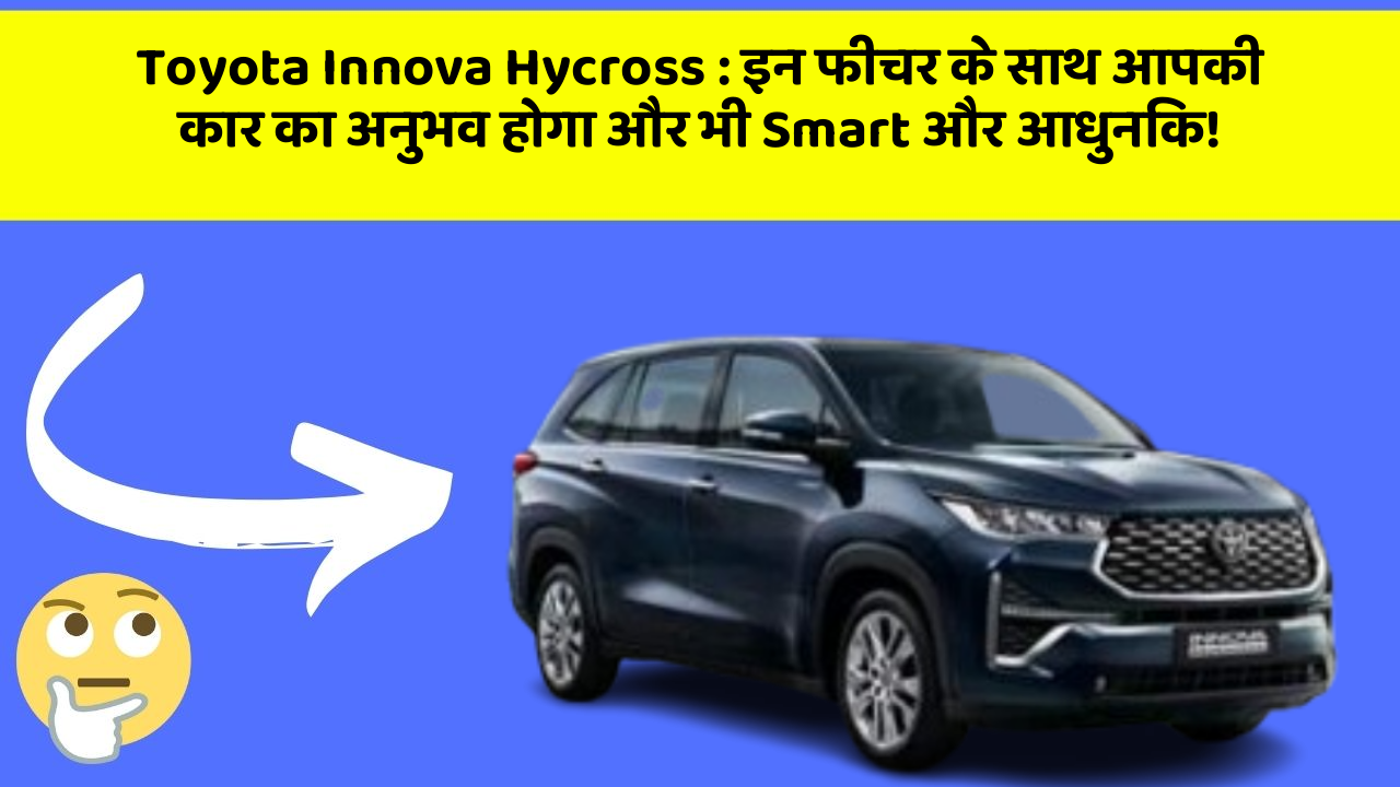 Toyota Innova Hycross : इन फीचर के साथ आपकी कार का अनुभव होगा और भी Smart और आधुनिक!