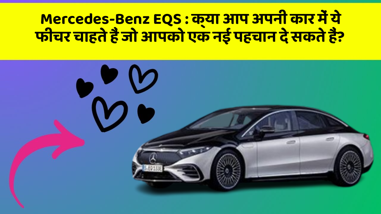 Mercedes-Benz EQS: क्या आप अपनी कार में ये फीचर चाहते हैं जो आपको एक नई पहचान दे सकते हैं?