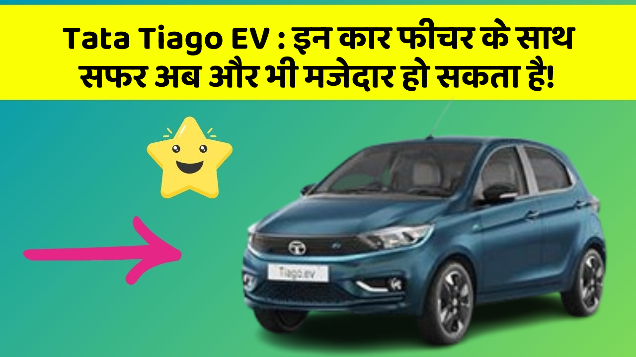 Tata Tiago EV : इन कार फीचर के साथ सफर अब और भी मजेदार हो सकता है!
