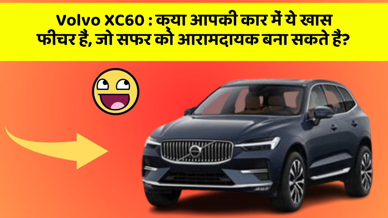 Volvo XC60: क्या आपकी कार में ये खास फीचर हैं, जो सफर को आरामदायक बना सकते हैं?