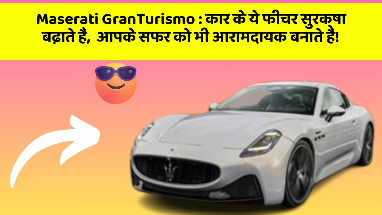Maserati GranTurismo: कार के ये फीचर सुरक्षा बढ़ाते हैं,  आपके सफर को भी आरामदायक बनाते हैं!