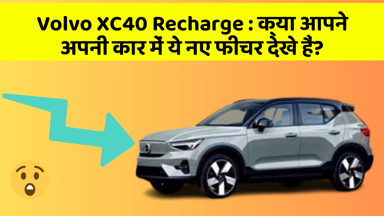 Volvo XC40 Recharge: क्या आपने अपनी कार में ये नए फीचर देखे हैं?
