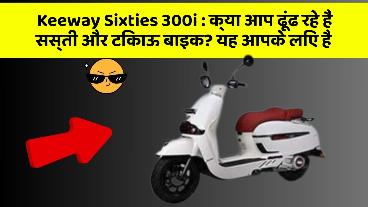 Keeway Sixties 300i : क्या आप ढूंढ रहे हैं सस्ती और टिकाऊ बाइक? यह आपके लिए है