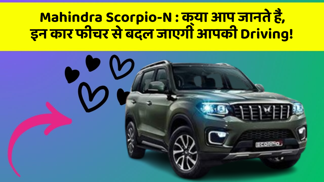 Mahindra Scorpio-N: क्या आप जानते हैं, इन कार फीचर से बदल जाएगी आपकी Driving!