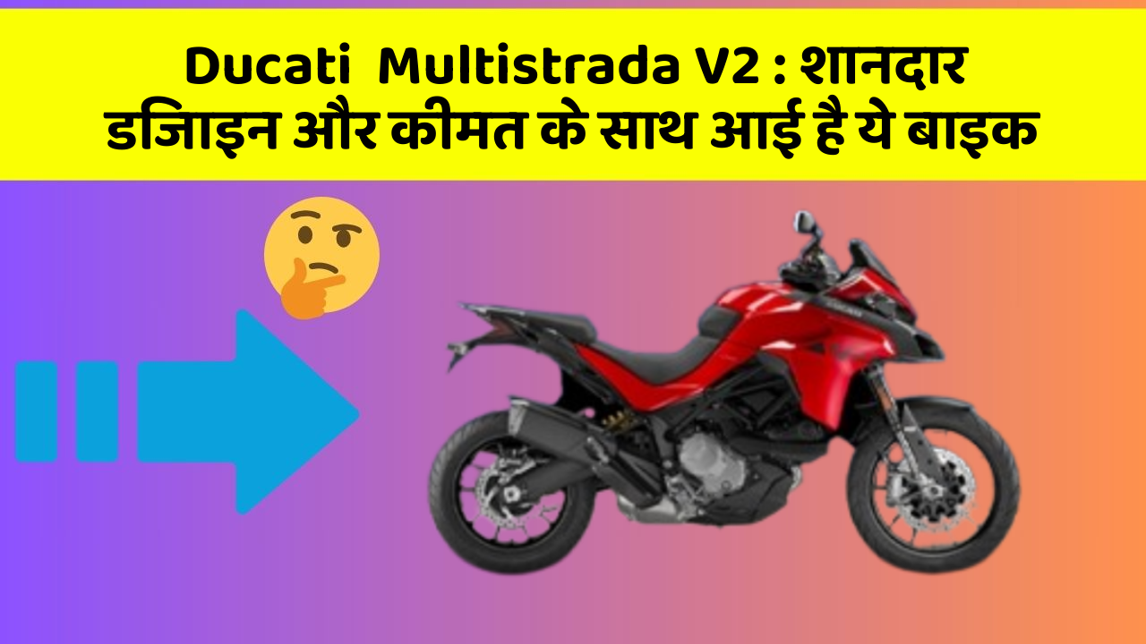 Ducati  Multistrada V2 : शानदार डिजाइन और कीमत के साथ आई है ये बाइक