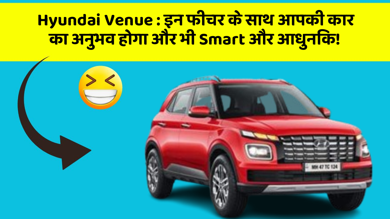 Hyundai Venue: इन फीचर के साथ आपकी कार का अनुभव होगा और भी Smart और आधुनिक!