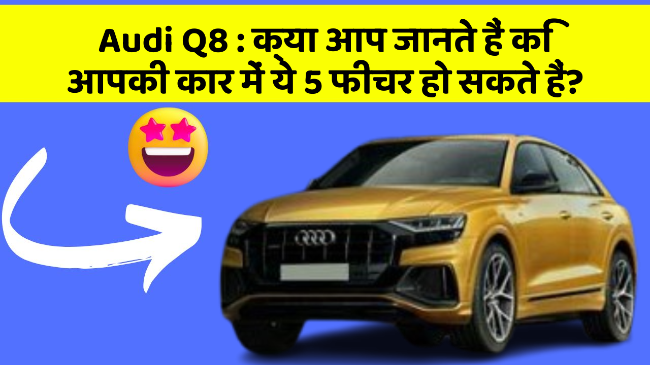 Audi Q8: क्या आप जानते हैं कि आपकी कार में ये 5 फीचर हो सकते हैं?