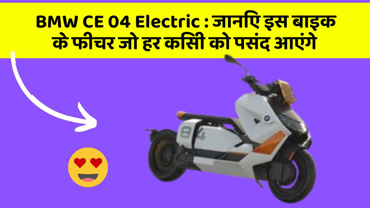 BMW CE 04 Electric : जानिए इस बाइक के फीचर जो हर किसी को पसंद आएंगे
