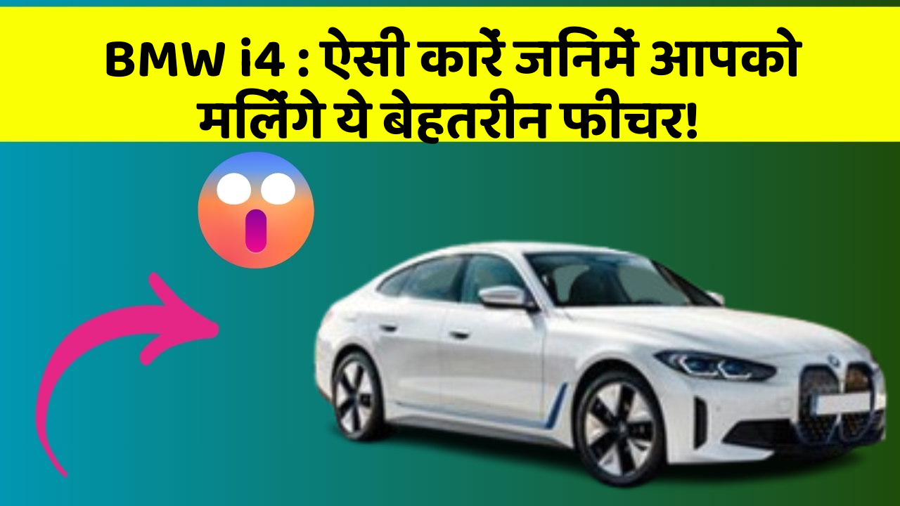 BMW i4 : ऐसी कारें जिनमें आपको मिलेंगे ये बेहतरीन फीचर!
