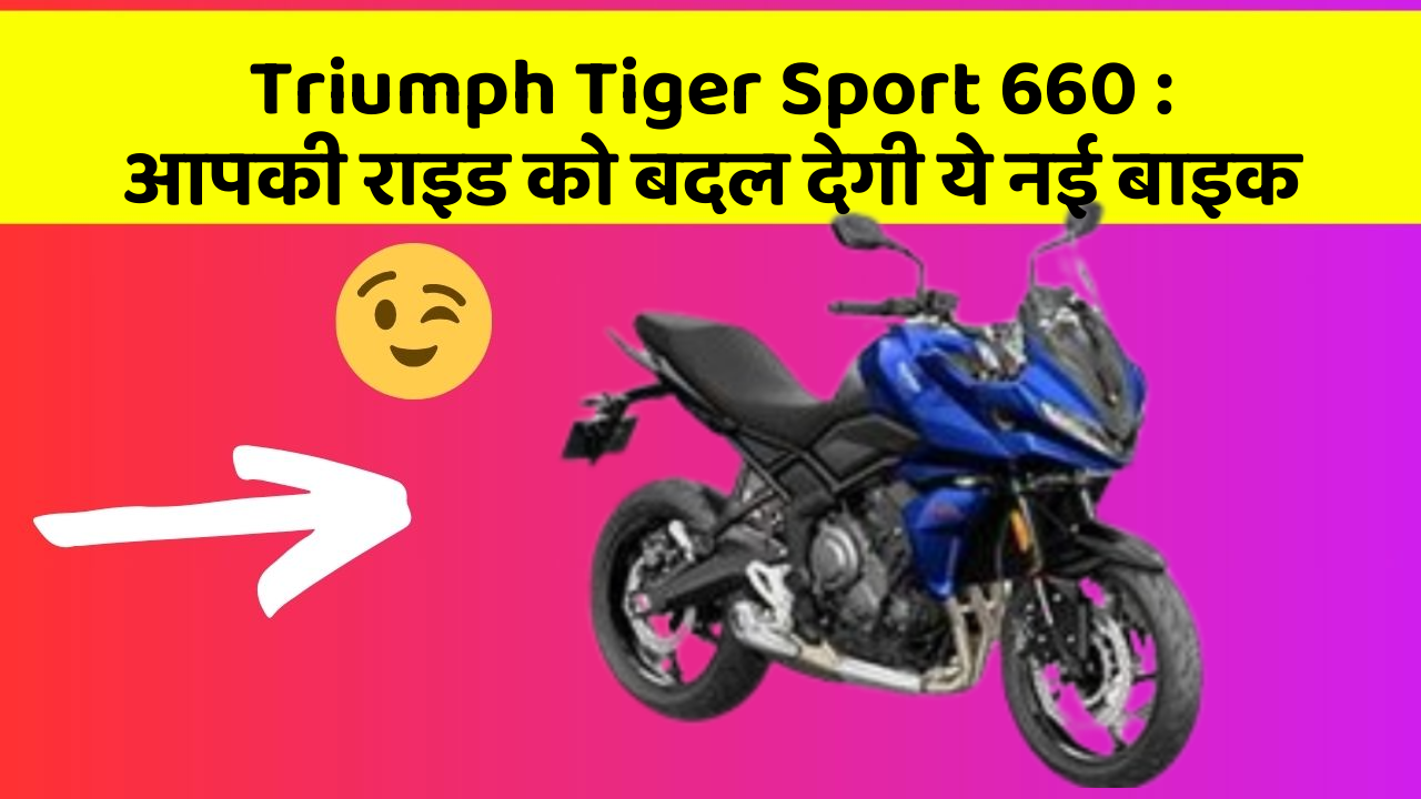 Triumph Tiger Sport 660 : आपकी राइड को बदल देगी ये नई बाइक