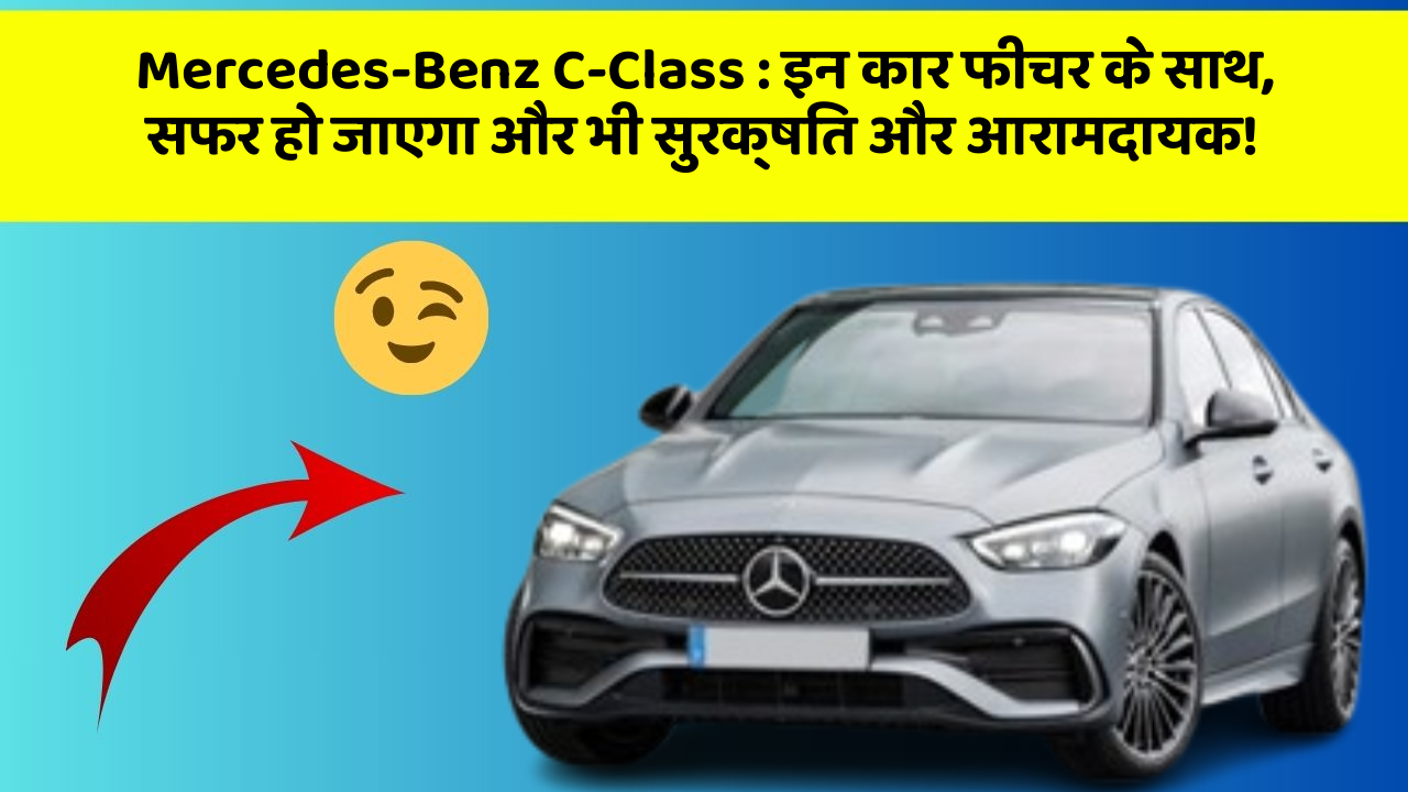 Mercedes-Benz C-Class: इन कार फीचर के साथ, सफर हो जाएगा और भी सुरक्षित और आरामदायक!