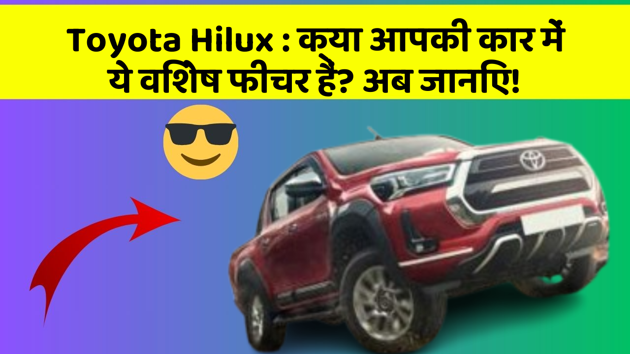 Toyota Hilux: क्या आपकी कार में ये विशेष फीचर हैं? अब जानिए!