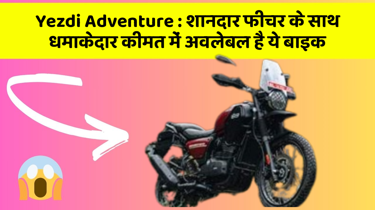 Yezdi Adventure : शानदार फीचर के साथ धमाकेदार कीमत में अवलेबल है ये बाइक