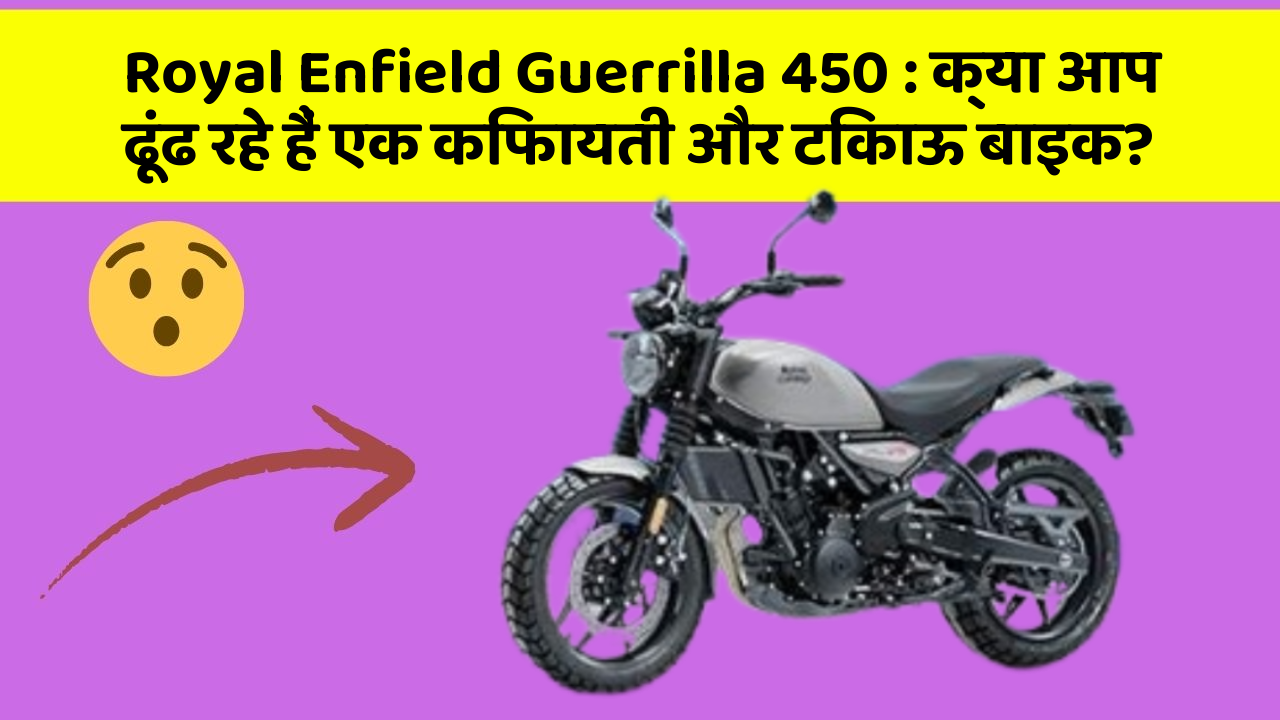 Royal Enfield Guerrilla 450: क्या आप ढूंढ रहे हैं एक किफायती और टिकाऊ बाइक?