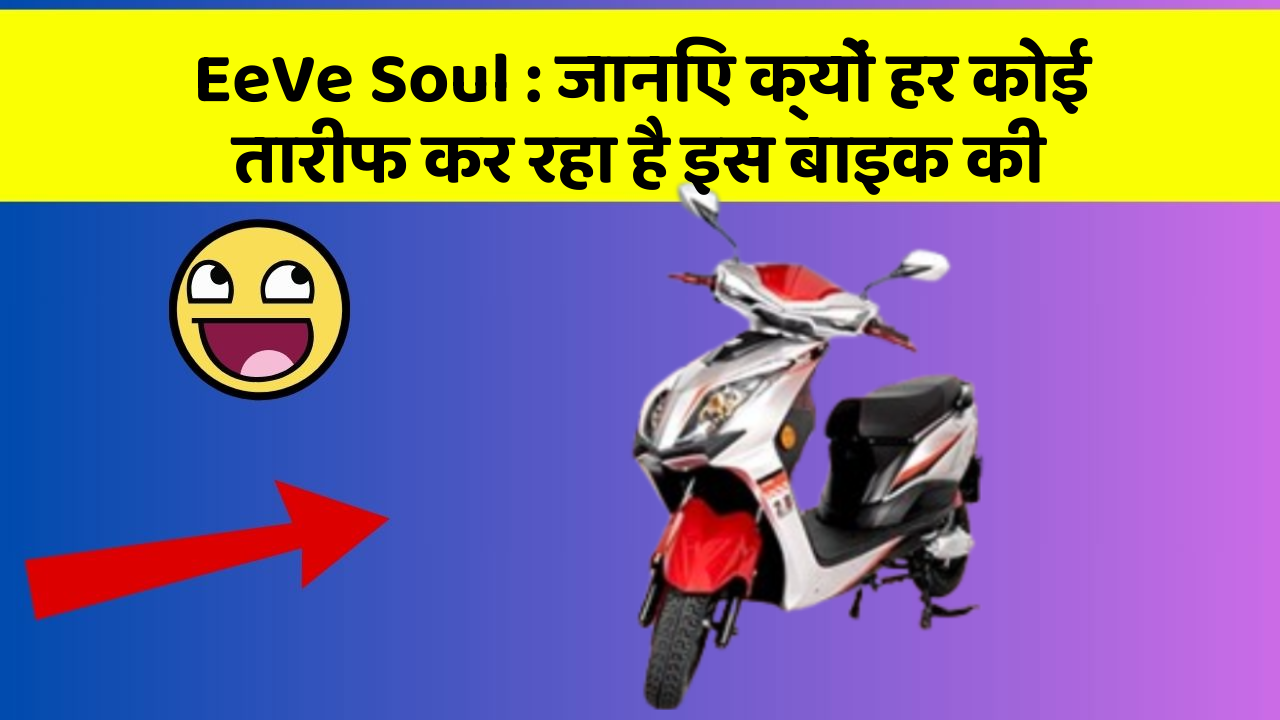 EeVe Soul: जानिए क्यों हर कोई तारीफ कर रहा है इस बाइक की