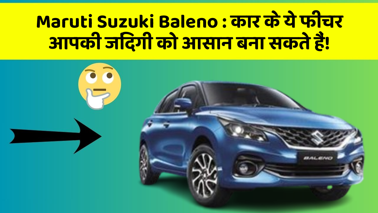 Maruti Suzuki Baleno : कार के ये फीचर आपकी जिंदगी को आसान बना सकते हैं!