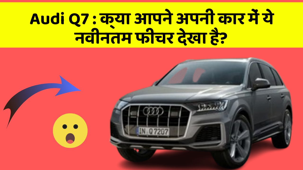 Audi Q7: क्या आपने अपनी कार में ये नवीनतम फीचर देखा है?