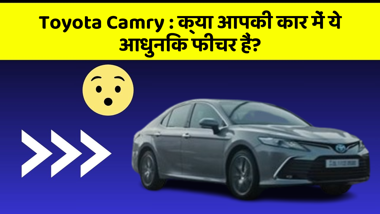 Toyota Camry: क्या आपकी कार में ये आधुनिक फीचर हैं?