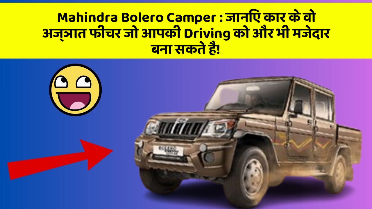 Mahindra Bolero Camper : जानिए कार के वो अज्ञात फीचर जो आपकी Driving को और भी मजेदार बना सकते हैं!