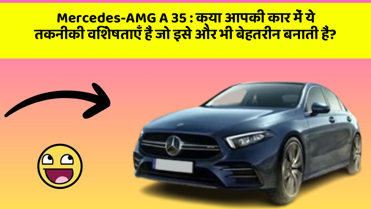 Mercedes-AMG A 35: क्या आपकी कार में ये तकनीकी विशेषताएँ हैं जो इसे और भी बेहतरीन बनाती हैं?