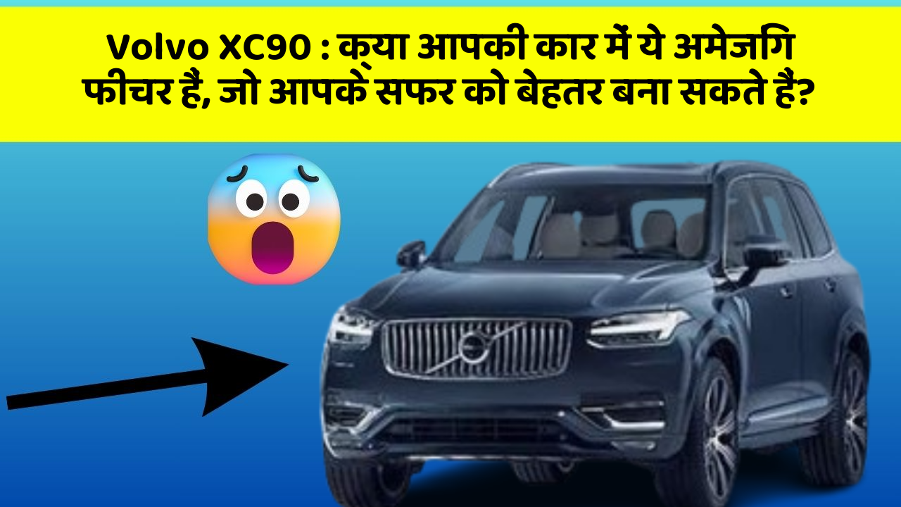 Volvo XC90: क्या आपकी कार में ये अमेजिंग फीचर हैं, जो आपके सफर को बेहतर बना सकते हैं?