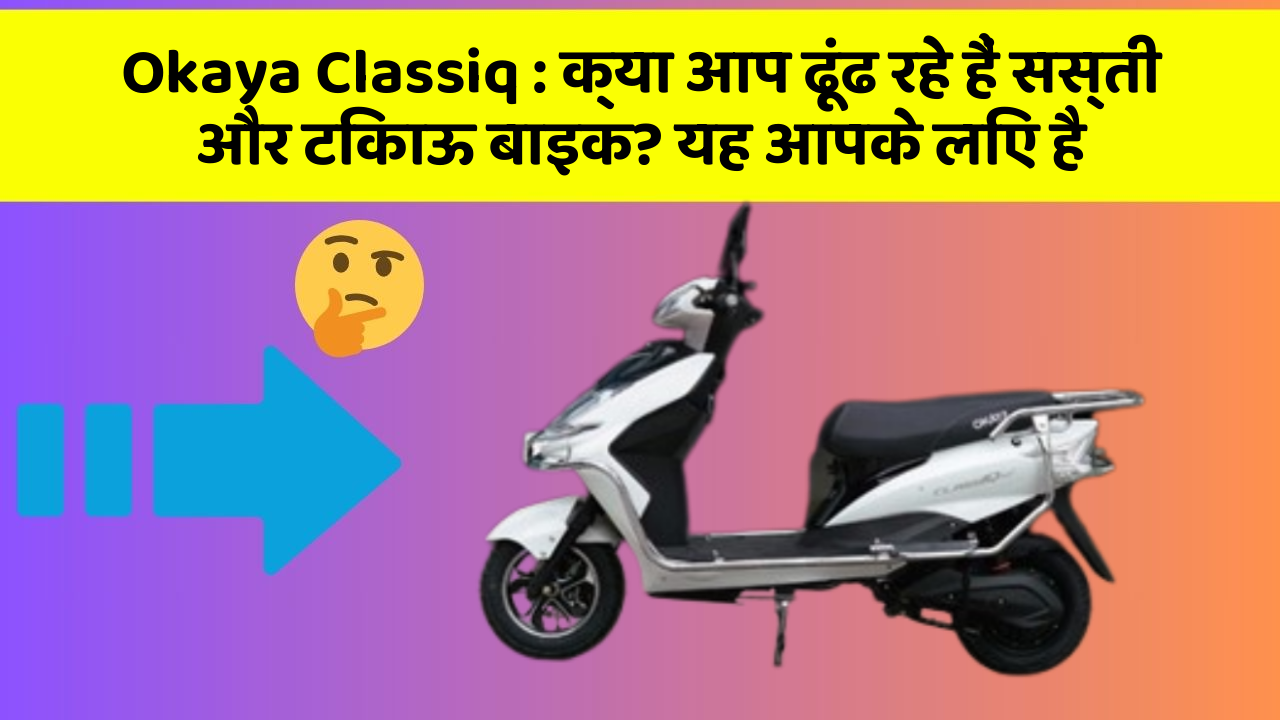Okaya Classiq : क्या आप ढूंढ रहे हैं सस्ती और टिकाऊ बाइक? यह आपके लिए है