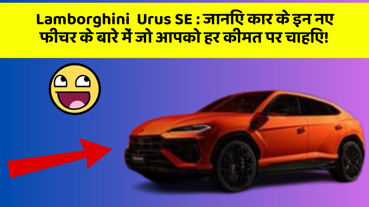 Lamborghini  Urus SE: जानिए कार के इन नए फीचर के बारे में जो आपको हर कीमत पर चाहिए!