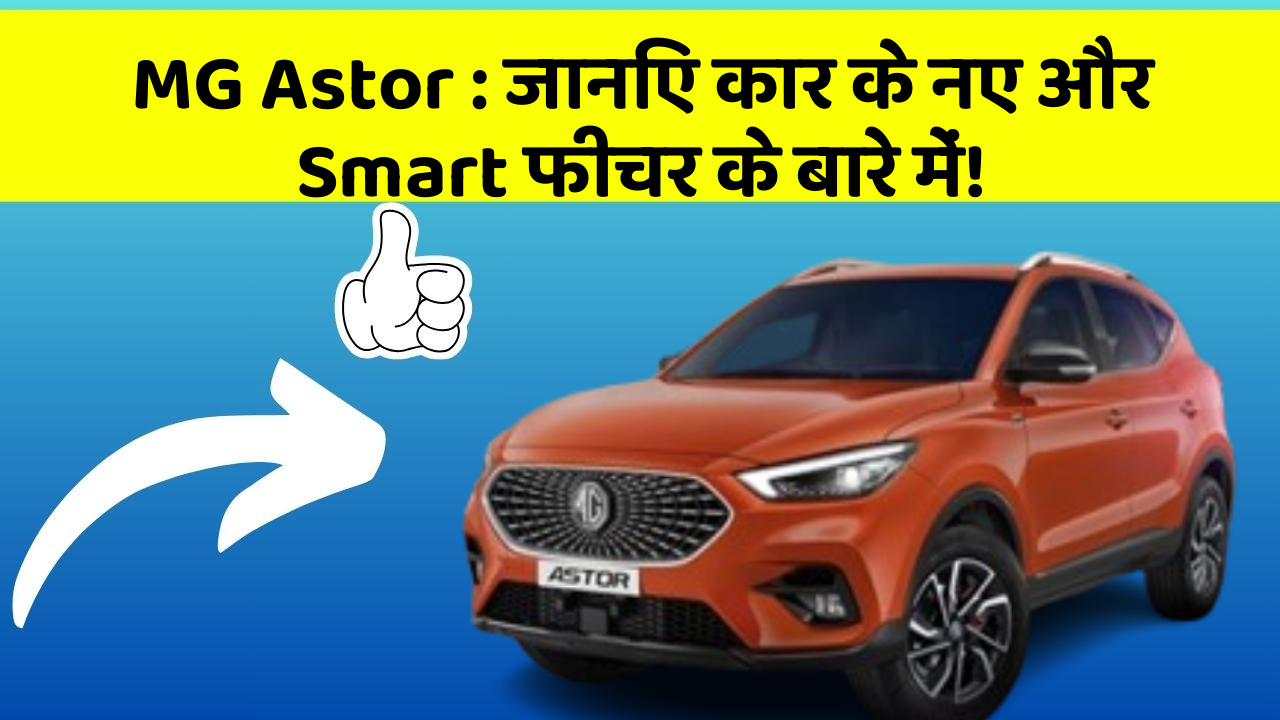 MG Astor: जानिए कार के नए और Smart फीचर के बारे में!