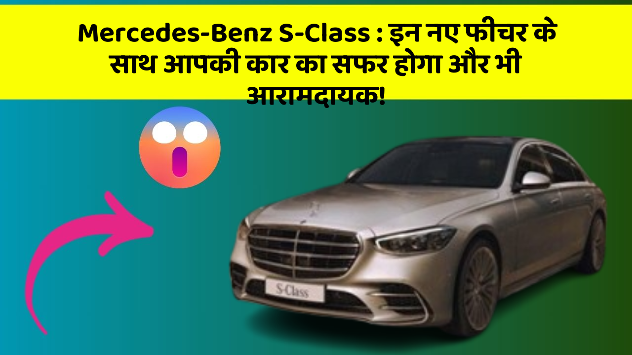 Mercedes-Benz S-Class:इन नए फीचर के साथ आपकी कार का सफर होगा और भी आरामदायक!