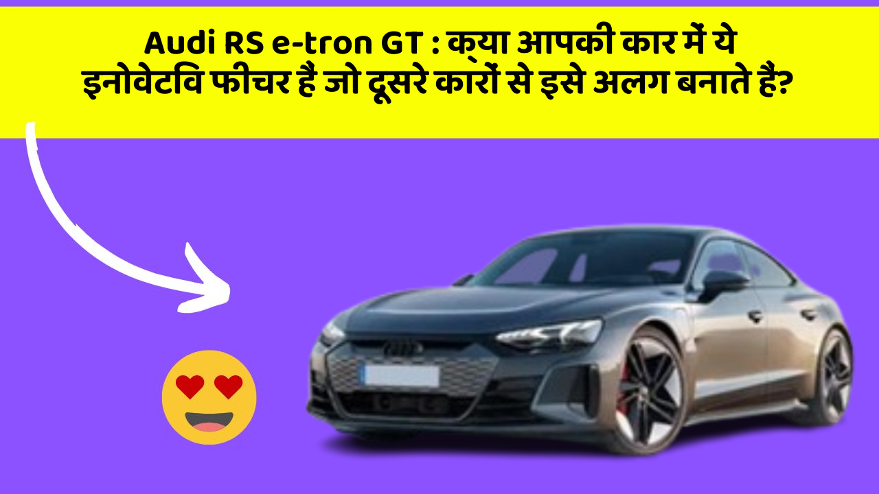 Audi RS e-tron GT:क्या आपकी कार में ये इनोवेटिव फीचर हैं जो दूसरे कारों से इसे अलग बनाते हैं?
