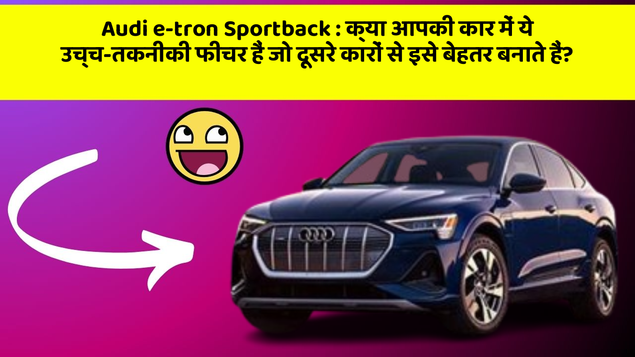 Audi e-tron Sportback : क्या आपकी कार में ये उच्च-तकनीकी फीचर हैं जो दूसरे कारों से इसे बेहतर बनाते हैं?