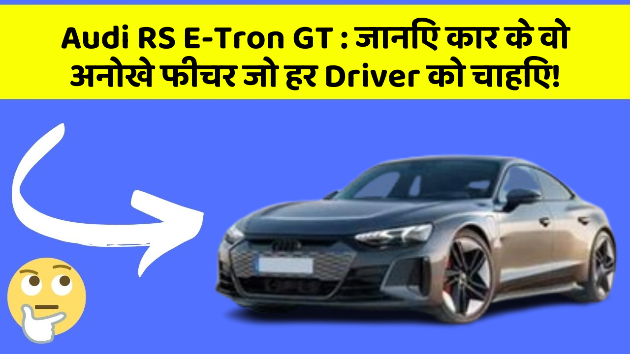 Audi RS E-Tron GT: जानिए कार के वो अनोखे फीचर जो हर Driver को चाहिए!