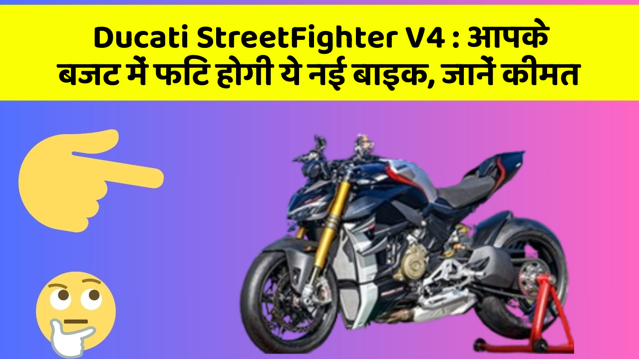 Ducati StreetFighter V4 : आपके बजट में फिट होगी ये नई बाइक, जानें कीमत