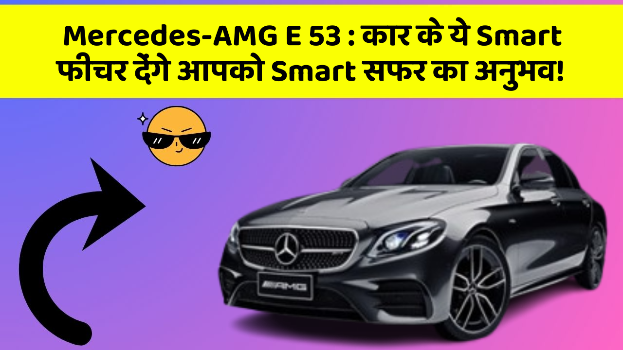 Mercedes-AMG E 53: कार के ये Smart फीचर देंगे आपको Smart सफर का अनुभव!