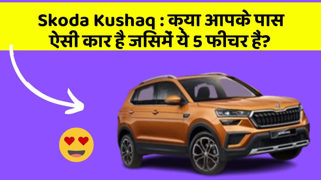 Skoda Kushaq: क्या आपके पास ऐसी कार है जिसमें ये 5 फीचर हैं?