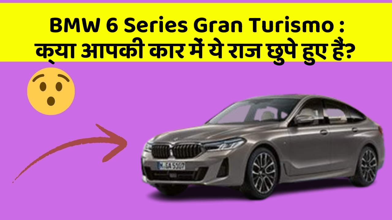 BMW 6 Series Gran Turismo : क्या आपकी कार में ये राज छुपे हुए हैं?