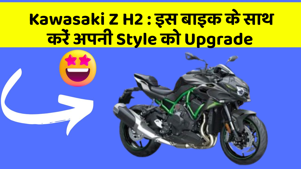 Kawasaki Z H2: इस बाइक के साथ करें अपनी Style को Upgrade