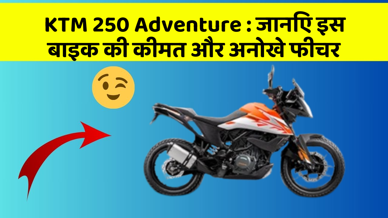 KTM 250 Adventure : जानिए इस बाइक की कीमत और अनोखे फीचर