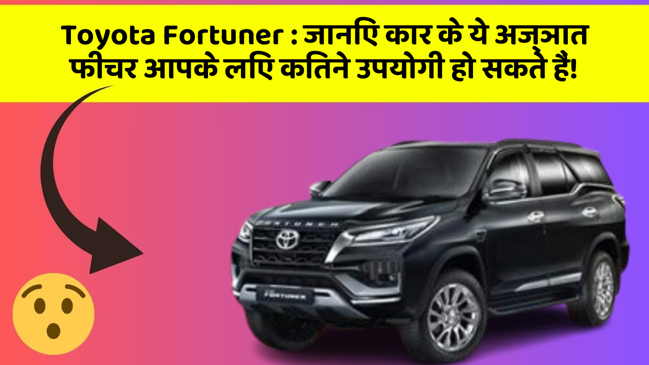 Toyota Fortuner: जानिए कार के ये अज्ञात फीचर आपके लिए कितने उपयोगी हो सकते हैं!