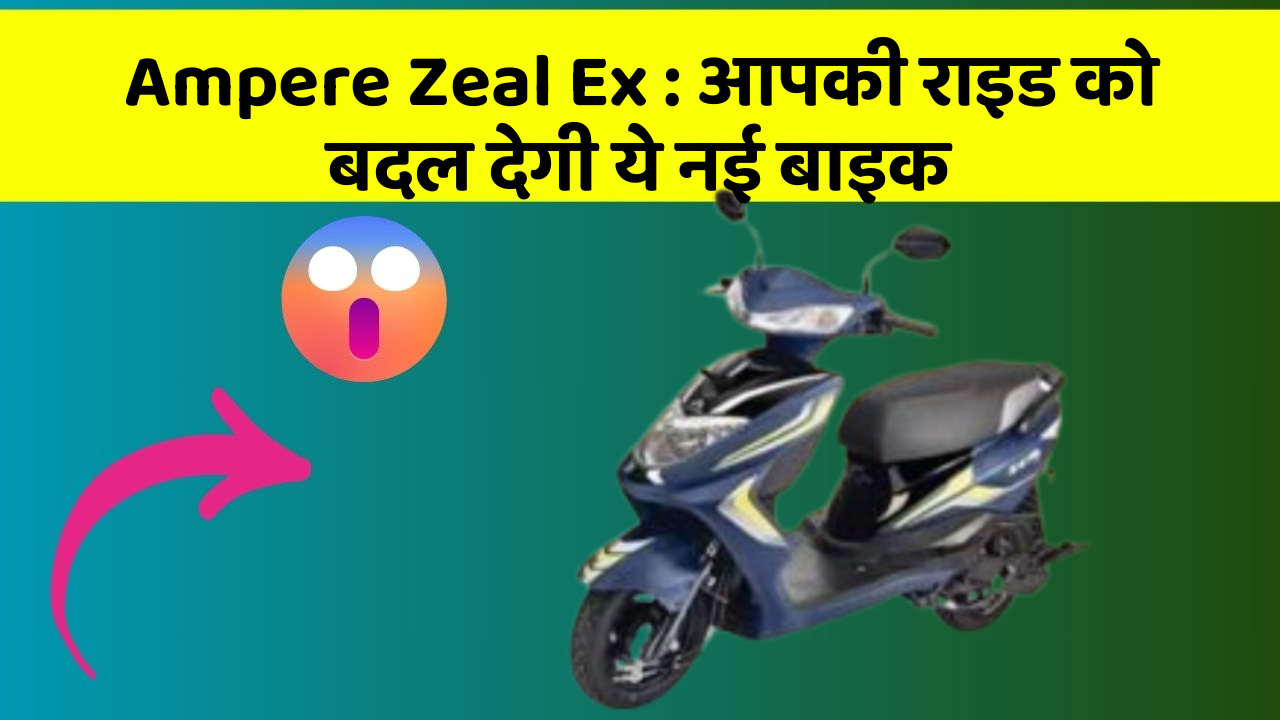 Ampere Zeal Ex: आपकी राइड को बदल देगी ये नई बाइक