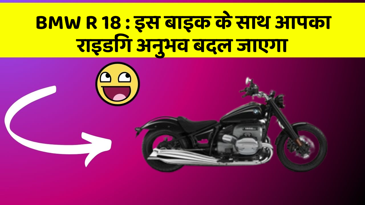 BMW R 18: इस बाइक के साथ आपका राइडिंग अनुभव बदल जाएगा