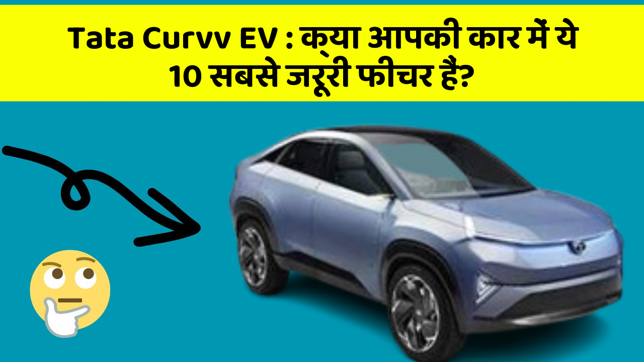 Tata Curvv EV: क्या आपकी कार में ये 10 सबसे जरूरी फीचर हैं?