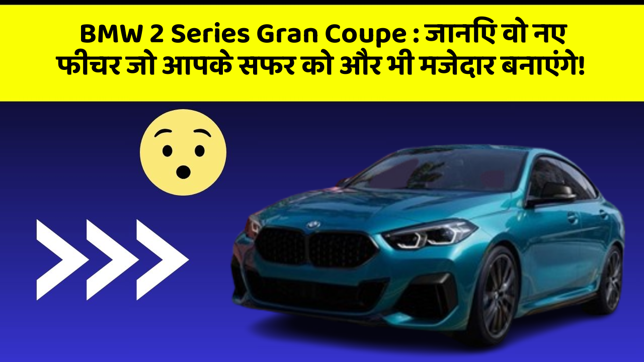 BMW 2 Series Gran Coupe: जानिए वो नए फीचर जो आपके सफर को और भी मजेदार बनाएंगे!