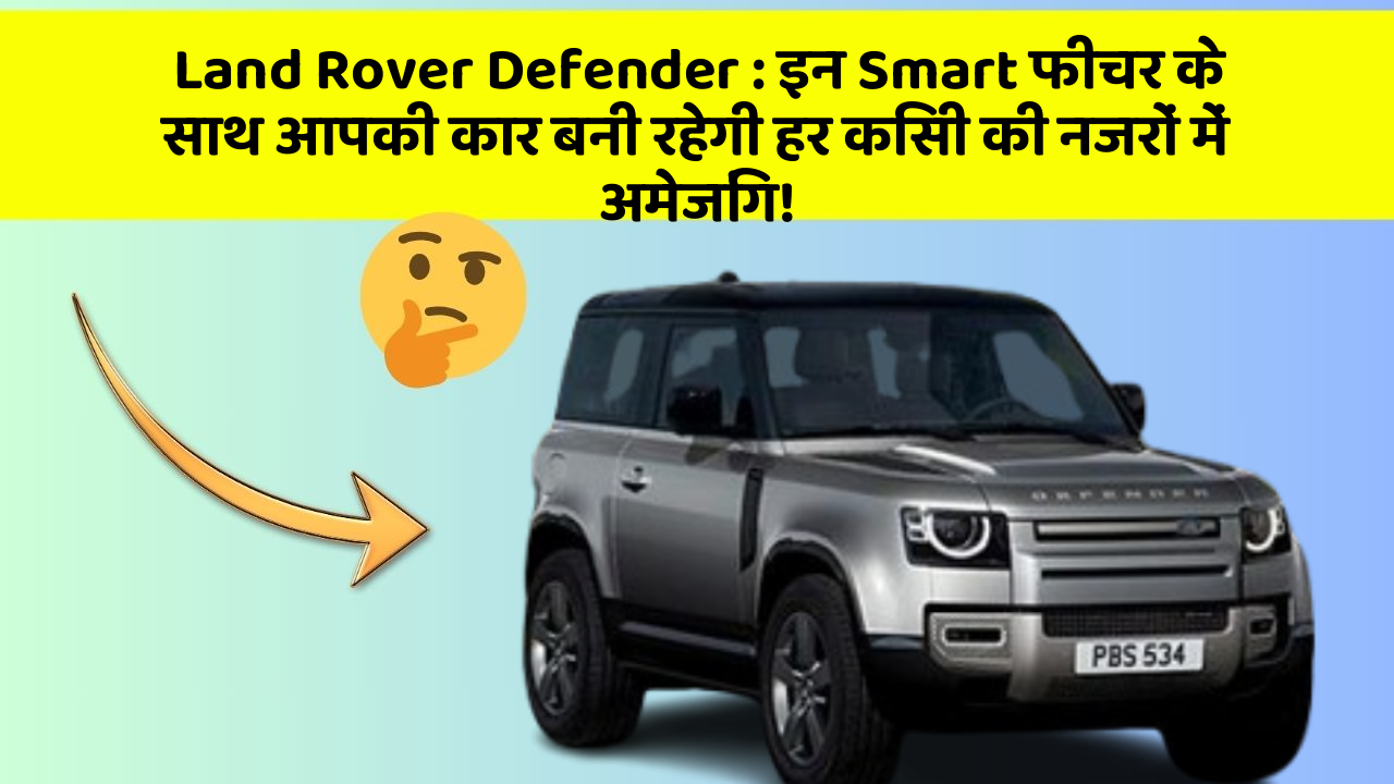 Land Rover Defender : इन Smart फीचर के साथ आपकी कार बनी रहेगी हर किसी की नजरों में अमेजिंग!