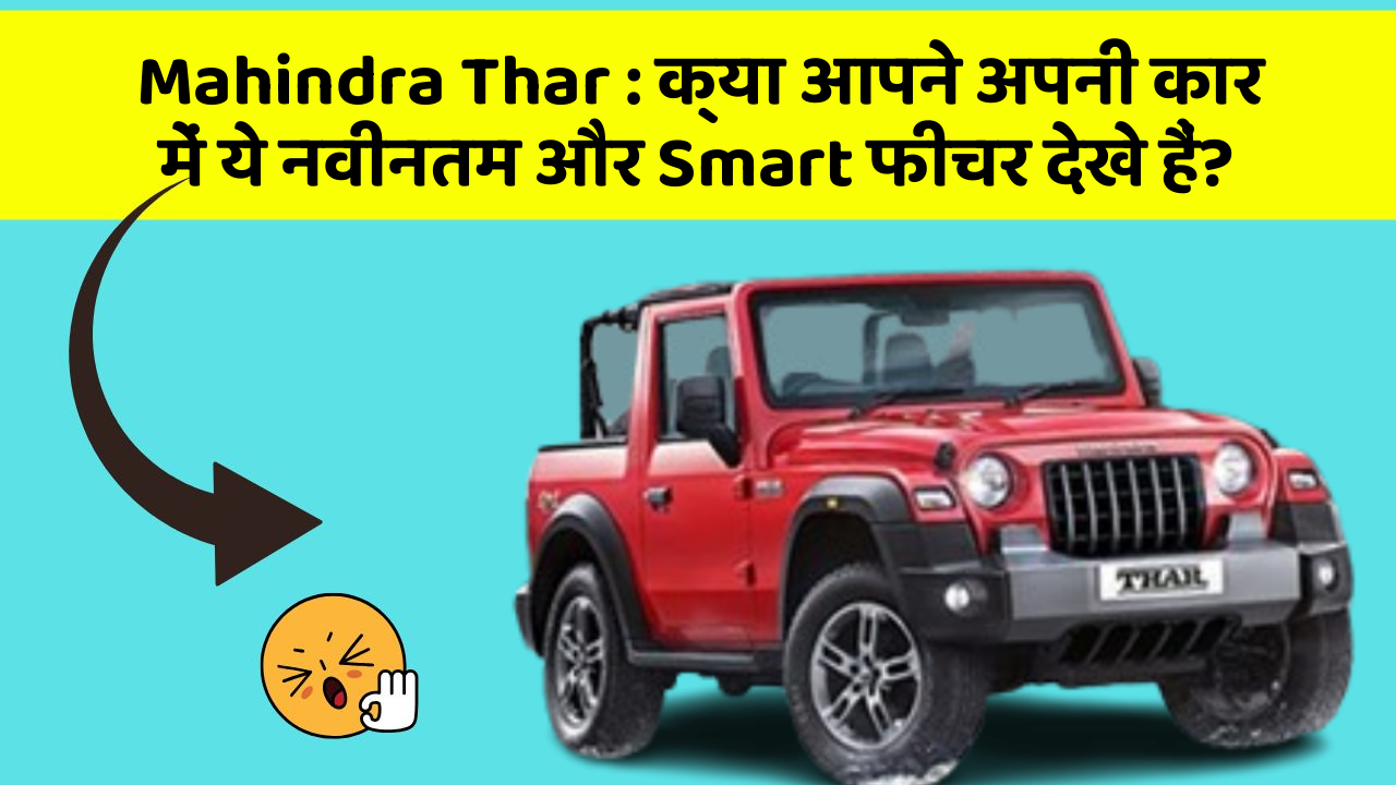 Mahindra Thar: क्या आपने अपनी कार में ये नवीनतम और Smart फीचर देखे हैं?